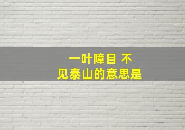 一叶障目 不见泰山的意思是